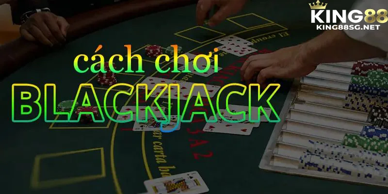 Thiết lập chi tiết cách chơi blackjack trên nền tảng king88